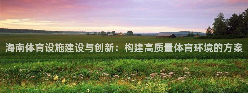 凯捷体育娱乐平台：海南体育设施建设与创新：构建高质量