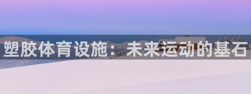 凯捷体育娱乐平台：塑胶体育设施：未来运动的基石