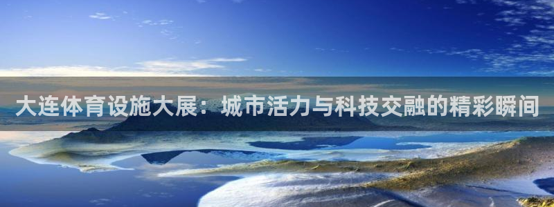 凯捷体育平台注册流程视频：大连体育设施大展：城市活力