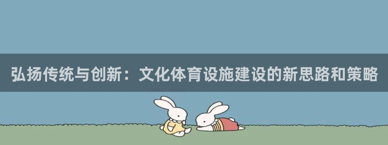 凯捷体育娱乐代理怎么样：弘扬传统与创新：文化体育设施