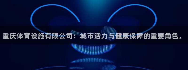 凯捷体育集团官网首页：重庆体育设施有限公司：城市活力