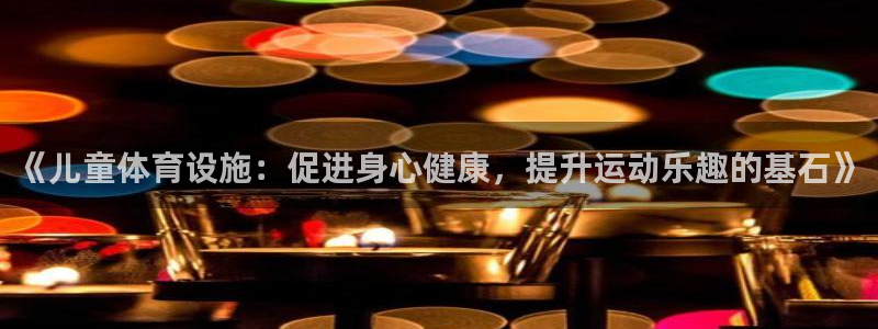 凯捷体育招商电话地址是多少：《儿童体育设施：促进身心