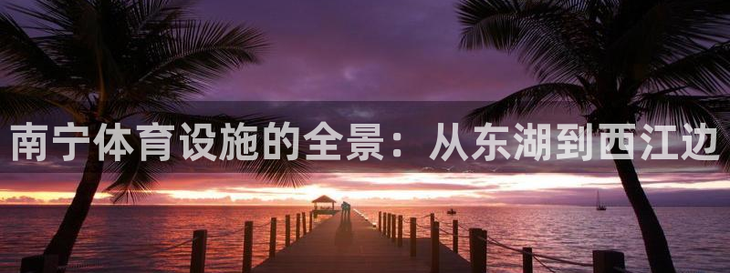 凯捷体育招商电话号码是多少号：南宁体育设施的全景：从
