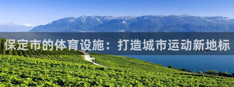 凯捷体育平台假的吗是真的吗吗：保定市的体育设施：打造
