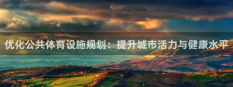 海南凯捷体育发展怎么样：优化公共体育设施规划：提升城