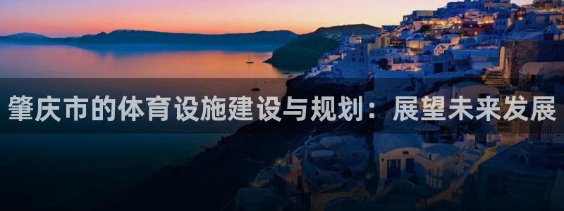 凯捷体育招商电话号码是多少号：肇庆市的体育设施建设与