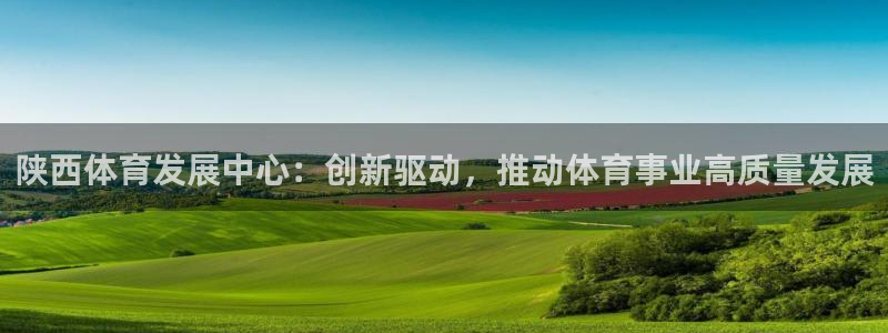 凯捷体育娱乐代理怎么样：陕西体育发展中心：创新驱动，