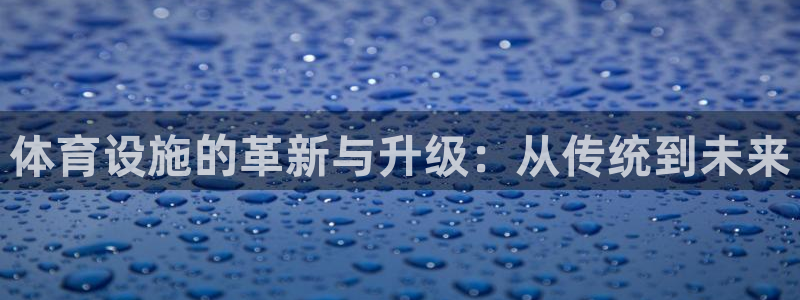凯捷体育是干嘛的公司：体育设施的革新与升级：从传统到
