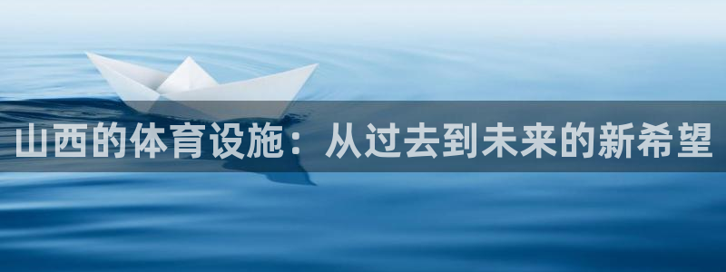 凯捷体育平台APP：山西的体育设施：从过去到未来的新