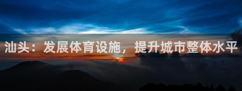 凯捷体育联系电话：汕头：发展体育设施，提升城市整体水