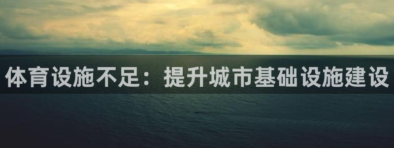 凯捷体育招商电话：体育设施不足：提升城市基础设施建设