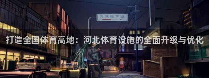 凯捷体育平台是正规平台吗安全吗：打造全国体育高地：河北体育设