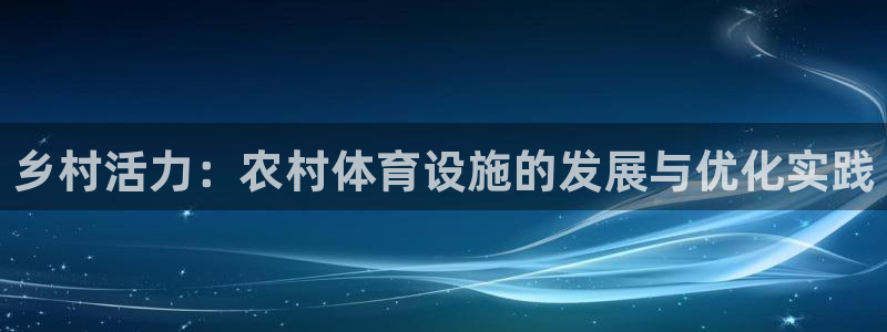 凯捷体育联系电话：乡村活力：农村体育设施的发展与优化实践 