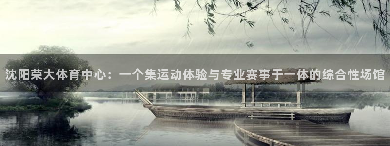 凯捷体育平台是正规平台吗：沈阳荣大体育中心：一个集运
