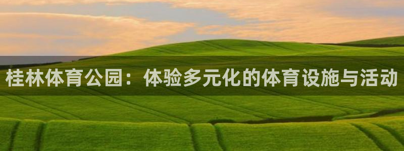 凯捷体育平台注册要钱吗安全吗：桂林体育公园：体验多元
