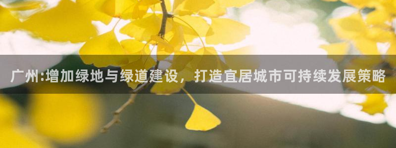 凯捷体育招商电话号码是多少啊：广州:增加绿地与绿道建