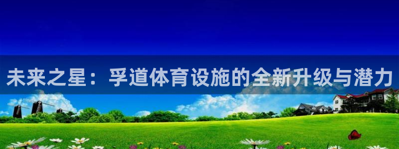 注册凯捷体育：未来之星：孚道体育设施的全新升级与潜力