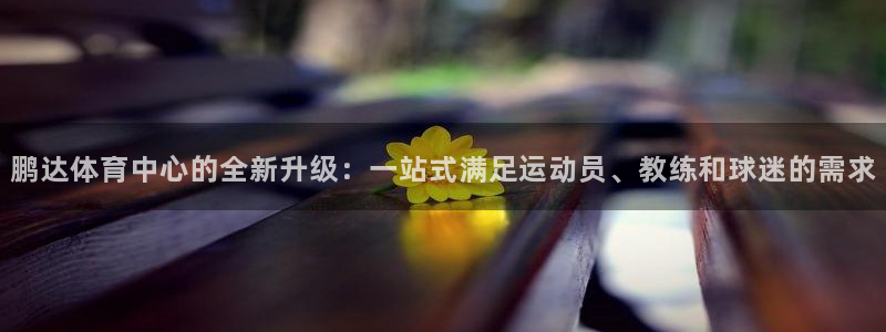 凯捷体育娱乐：鹏达体育中心的全新升级：一站式满足运动