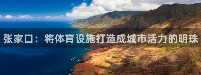 凯捷体育招商电话号码是多少啊：张家口：将体育设施打造