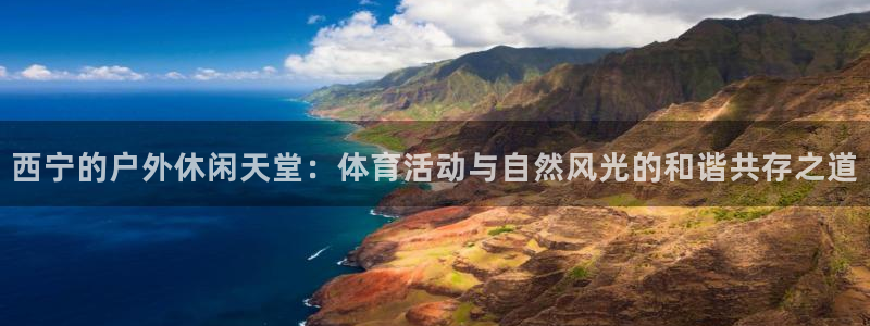 凯捷体育招商电话号码是多少啊：西宁的户外休闲天堂：体
