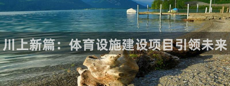 凯捷体育官网：川上新篇：体育设施建设项目引领未来