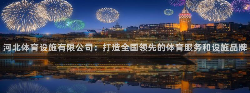 凯捷体育平台注册流程图：河北体育设施有限公司：打造全国领先的