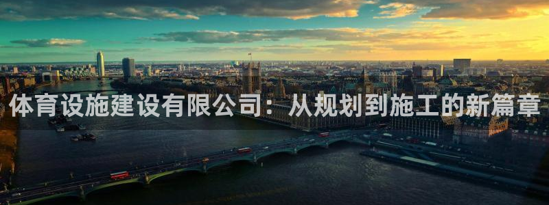 凯捷体育娱乐下载：体育设施建设有限公司：从规划到施工的新篇章