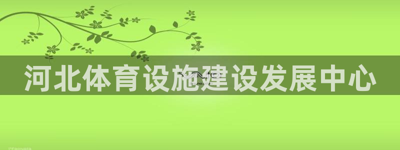 凯捷体育官方：河北体育设施建设发展中心