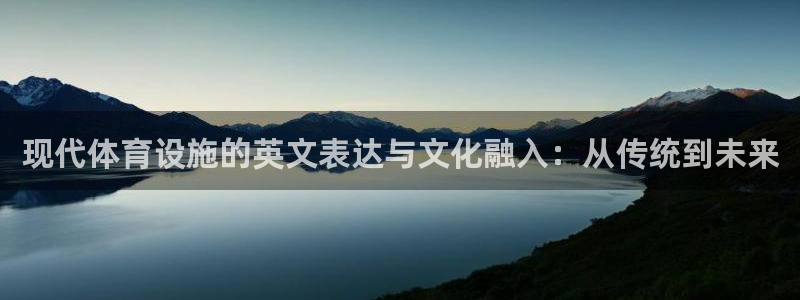 凯捷集团官网：现代体育设施的英文表达与文化融入：从传