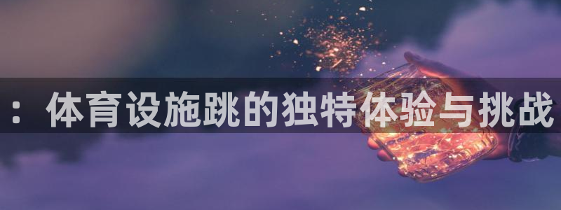 凯捷体育官方：：体育设施跳的独特体验与挑战