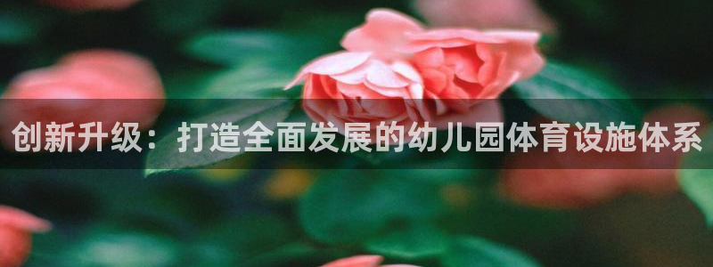 凯捷体育招商电话号码查询是多少：创新升级：打造全面发展的幼儿