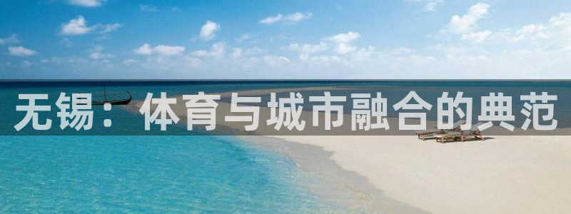 凯捷体育平台注册要钱吗是真的吗：无锡：体育与城市融合的典范