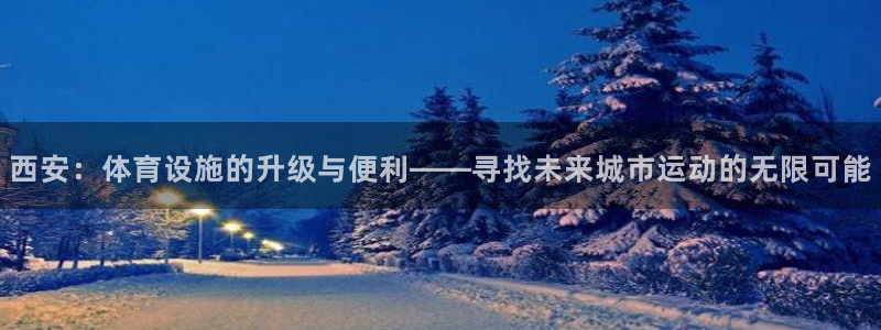 凯捷体育娱乐：西安：体育设施的升级与便利——寻找未来