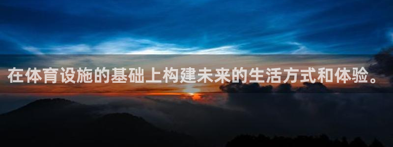 凯捷体育娱乐平台：在体育设施的基础上构建未来的生活方