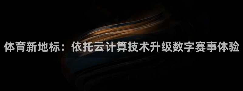 凯捷体育平台是正规平台吗知乎：体育新地标：依托云计算