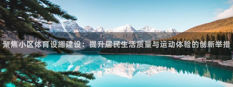 凯捷体育平台：聚焦小区体育设施建设：提升居民生活质量