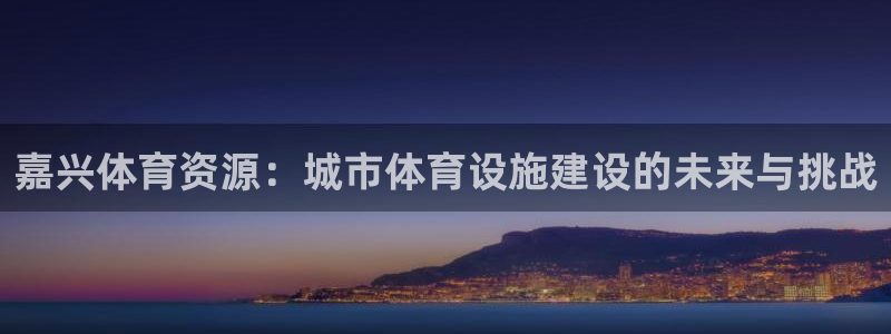 凯捷体育平台注册要钱吗是真的吗：嘉兴体育资源：城市体