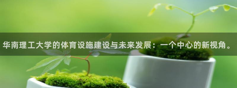 凯捷体育开户：华南理工大学的体育设施建设与未来发展：一个中心