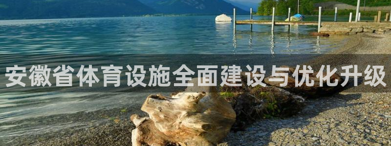 凯捷体育神州：安徽省体育设施全面建设与优化升级