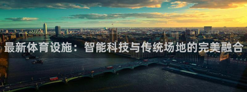 注册凯捷体育：最新体育设施：智能科技与传统场地的完美