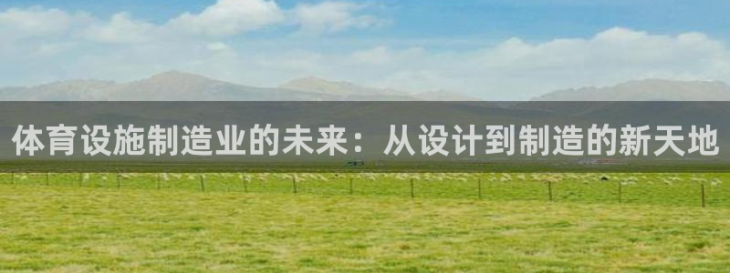 凯捷体育招商电话是多少号码：体育设施制造业的未来：从