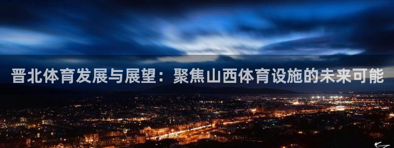 凯捷体育招商电话号码：晋北体育发展与展望：聚焦山西体