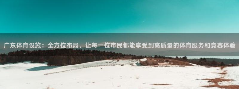 凯捷体育招商电话号码查询是多少：广东体育设施：全方位布局，让