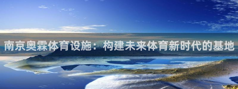 凯捷体育集团官网首页网址：南京奥霖体育设施：构建未来体育新时
