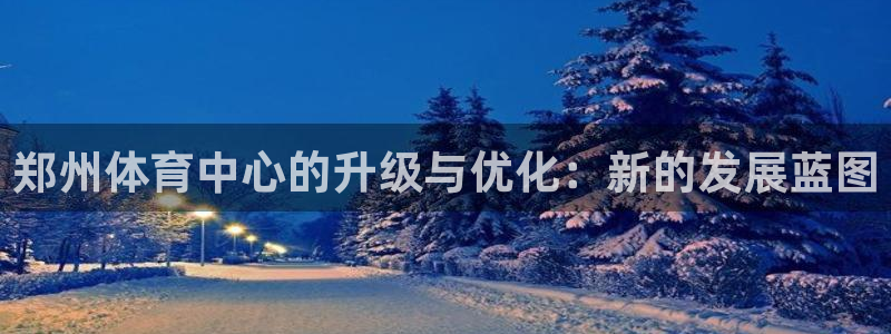 凯捷体育软件：郑州体育中心的升级与优化：新的发展蓝图