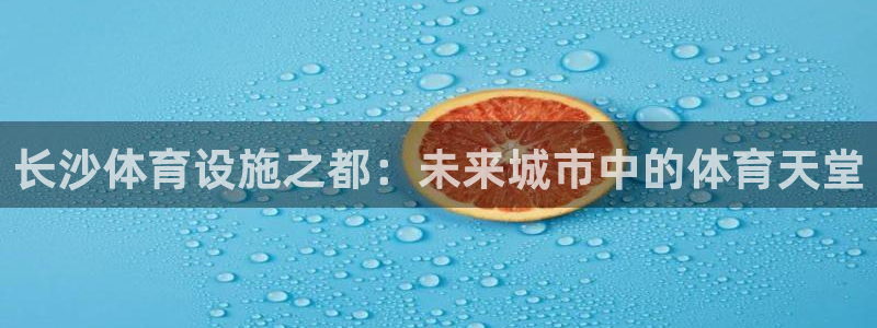 凯捷体育招商电话号码是多少号：长沙体育设施之都：未来