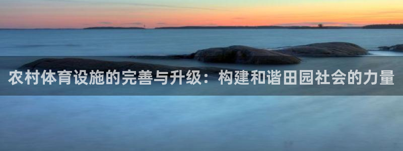 凯捷体育娱乐首页网站大全：农村体育设施的完善与升级：