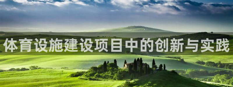 凯捷体育平台假的吗是真的吗：体育设施建设项目中的创新