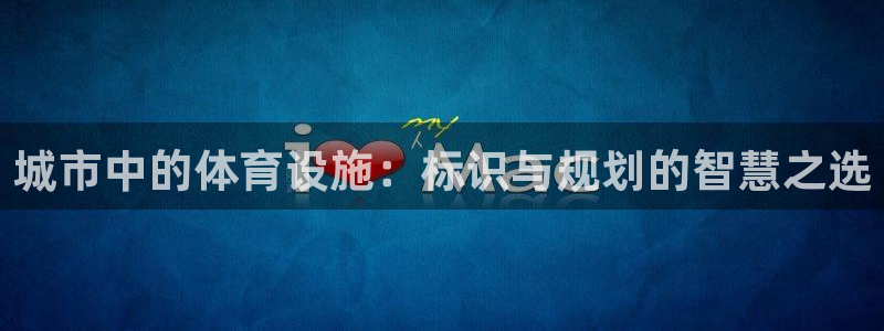 凯捷体育平台注册：城市中的体育设施：标识与规划的智慧