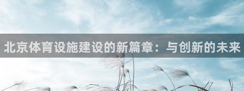 凯捷体育招商电话号码查询：北京体育设施建设的新篇章：